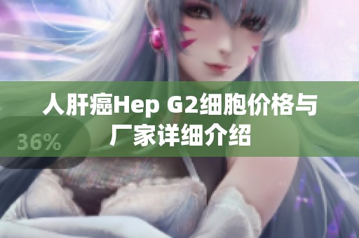 人肝癌Hep G2细胞价格与厂家详细介绍