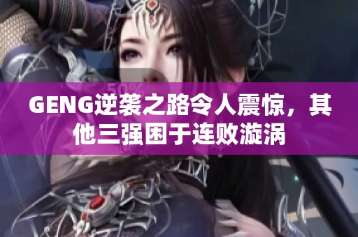 GENG逆袭之路令人震惊，其他三强困于连败漩涡