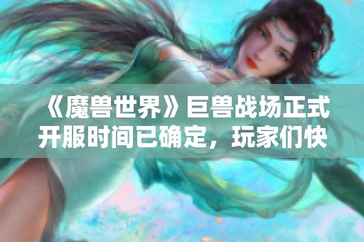 《魔兽世界》巨兽战场正式开服时间已确定，玩家们快来备战吧！