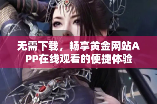 无需下载，畅享黄金网站APP在线观看的便捷体验