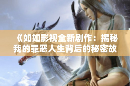 《如如影视全新剧作：揭秘我的罪恶人生背后的秘密故事》