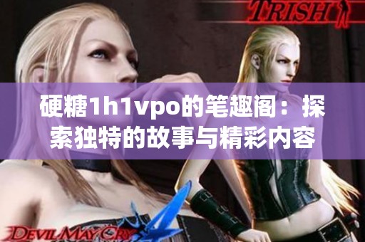 硬糖1h1vpo的笔趣阁：探索独特的故事与精彩内容