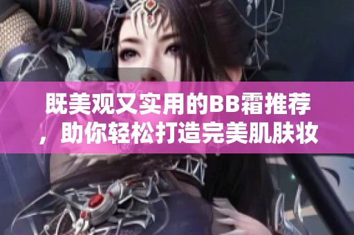 既美观又实用的BB霜推荐，助你轻松打造完美肌肤妆容