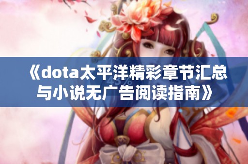 《dota太平洋精彩章节汇总与小说无广告阅读指南》