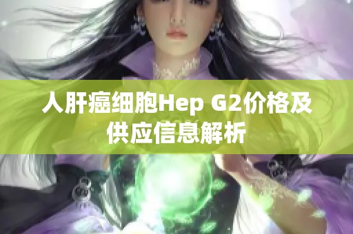 人肝癌细胞Hep G2价格及供应信息解析