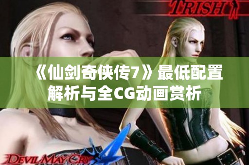 《仙剑奇侠传7》最低配置解析与全CG动画赏析