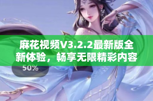 麻花视频V3.2.2最新版全新体验，畅享无限精彩内容