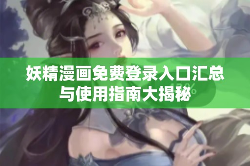 妖精漫画免费登录入口汇总与使用指南大揭秘