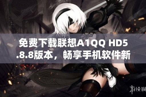 免费下载联想A1QQ HD5.8.8版本，畅享手机软件新体验