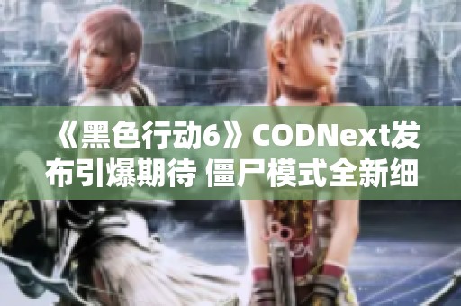 《黑色行动6》CODNext发布引爆期待 僵尸模式全新细节大曝光