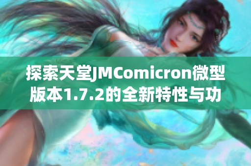 探索天堂JMComicron微型版本1.7.2的全新特性与功能分析