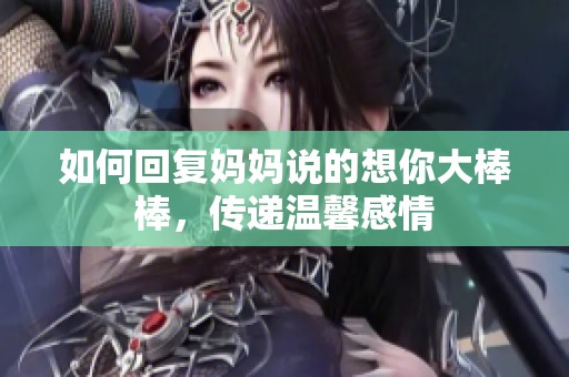 如何回复妈妈说的想你大棒棒，传递温馨感情