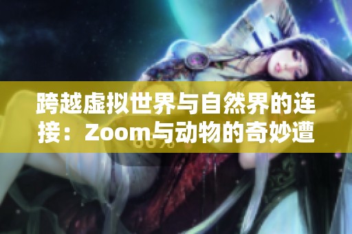 跨越虚拟世界与自然界的连接：Zoom与动物的奇妙遭遇