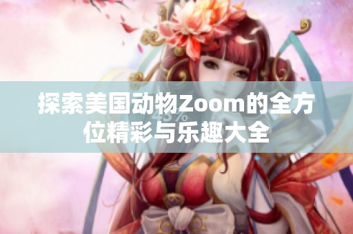 探索美国动物Zoom的全方位精彩与乐趣大全