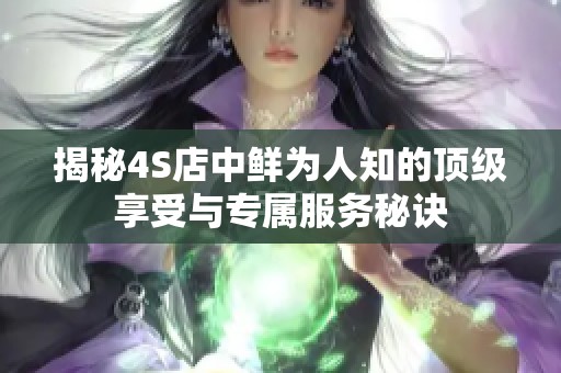 揭秘4S店中鲜为人知的顶级享受与专属服务秘诀