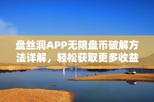 盘丝洞APP无限盘币破解方法详解，轻松获取更多收益秘诀