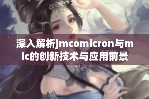 深入解析jmcomicron与mic的创新技术与应用前景