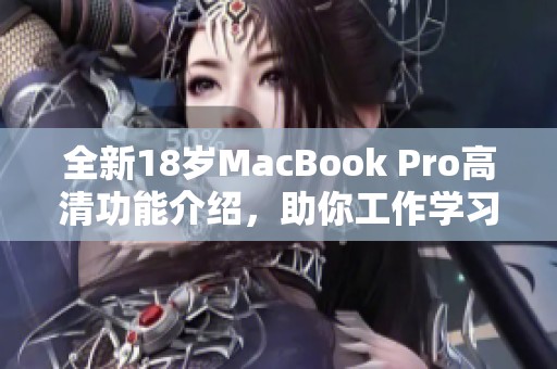 全新18岁MacBook Pro高清功能介绍，助你工作学习更高效