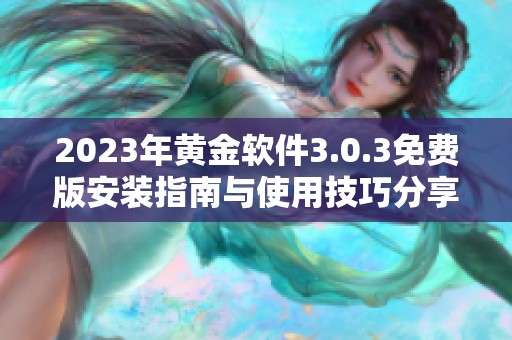 2023年黄金软件3.0.3免费版安装指南与使用技巧分享