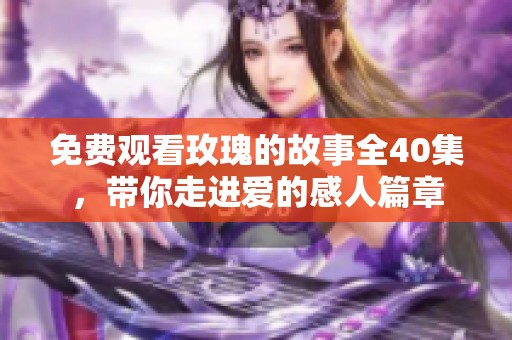 免费观看玫瑰的故事全40集，带你走进爱的感人篇章