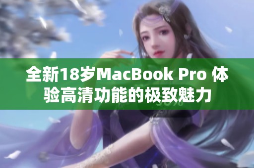 全新18岁MacBook Pro 体验高清功能的极致魅力