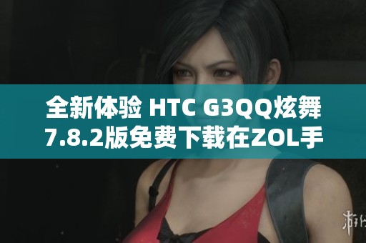 全新体验 HTC G3QQ炫舞7.8.2版免费下载在ZOL手机软件