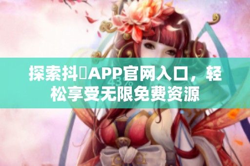 探索抖抈APP官网入口，轻松享受无限免费资源