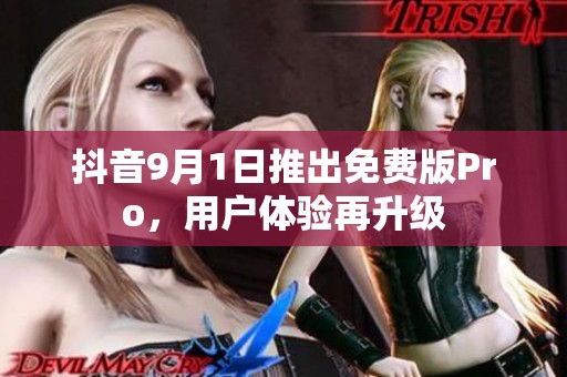 抖音9月1日推出免费版Pro，用户体验再升级