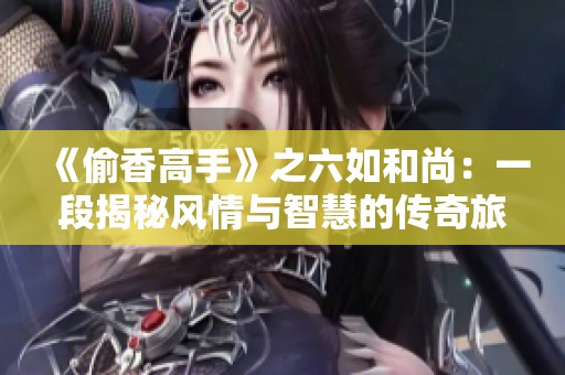 《偷香高手》之六如和尚：一段揭秘风情与智慧的传奇旅程