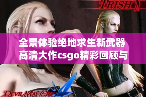 全景体验绝地求生新武器 高清大作csgo精彩回顾与分析