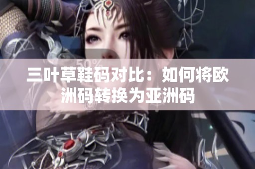 三叶草鞋码对比：如何将欧洲码转换为亚洲码