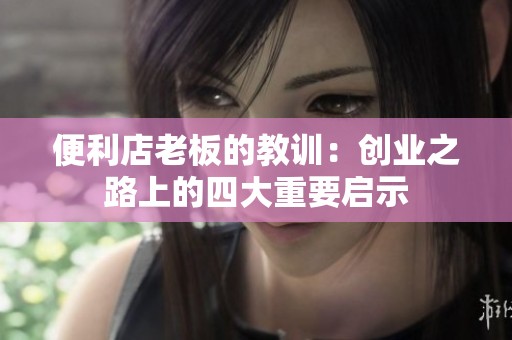 便利店老板的教训：创业之路上的四大重要启示