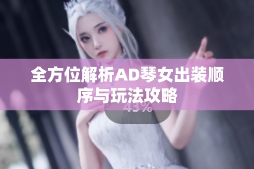 全方位解析AD琴女出装顺序与玩法攻略