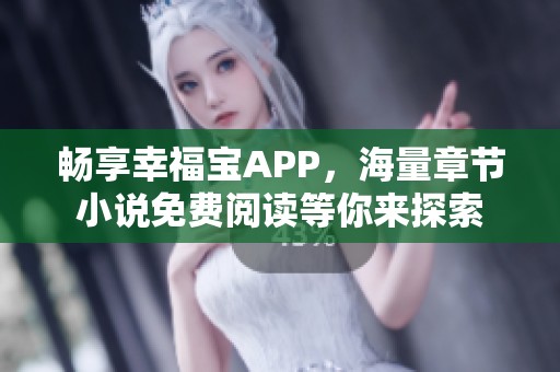 畅享幸福宝APP，海量章节小说免费阅读等你来探索