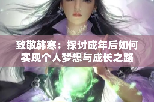 致敬韩寒：探讨成年后如何实现个人梦想与成长之路