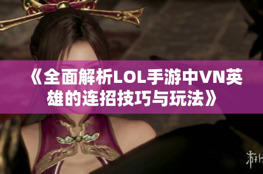 《全面解析LOL手游中VN英雄的连招技巧与玩法》