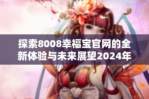 探索8008幸福宝官网的全新体验与未来展望2024年