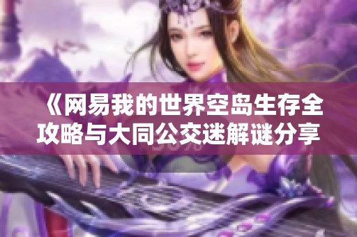 《网易我的世界空岛生存全攻略与大同公交迷解谜分享》