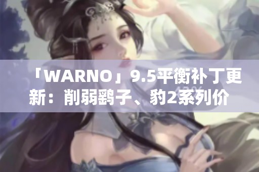 「WARNO」9.5平衡补丁更新：削弱鹞子、豹2系列价格上调解析