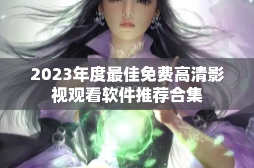 2023年度最佳免费高清影视观看软件推荐合集