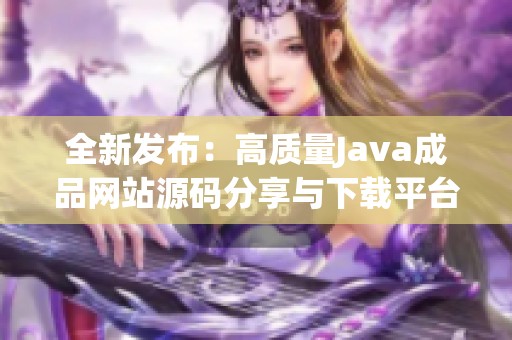 全新发布：高质量Java成品网站源码分享与下载平台