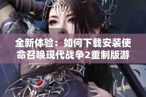 全新体验：如何下载安装使命召唤现代战争2重制版游戏攻略