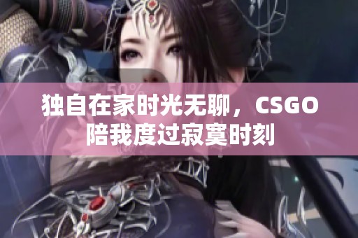 独自在家时光无聊，CSGO陪我度过寂寞时刻