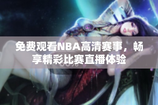 免费观看NBA高清赛事，畅享精彩比赛直播体验