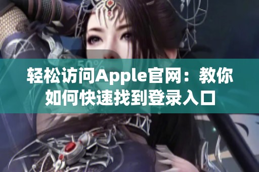 轻松访问Apple官网：教你如何快速找到登录入口