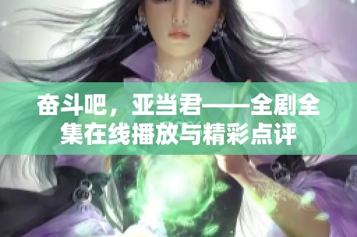 奋斗吧，亚当君——全剧全集在线播放与精彩点评