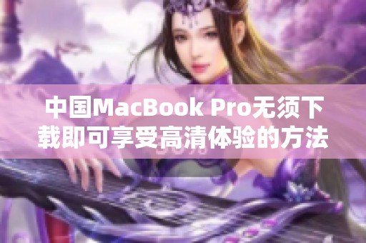 中国MacBook Pro无须下载即可享受高清体验的方法解析