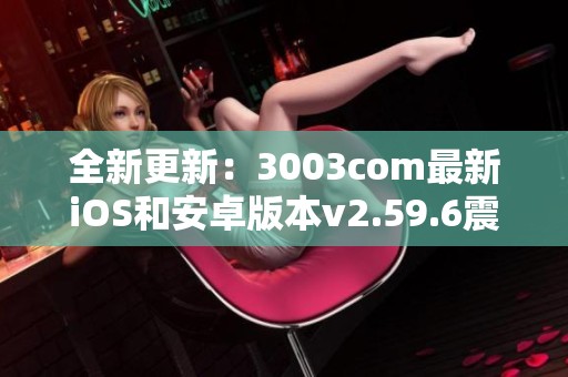 全新更新：3003com最新iOS和安卓版本v2.59.6震撼上线！