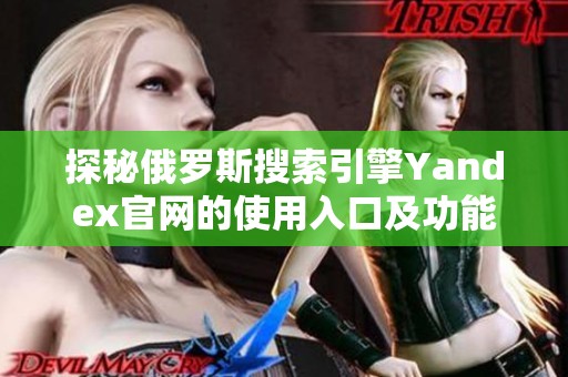 探秘俄罗斯搜索引擎Yandex官网的使用入口及功能介绍