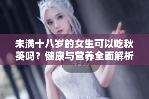 未满十八岁的女生可以吃秋葵吗？健康与营养全面解析